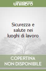 Sicurezza e salute nei luoghi di lavoro libro