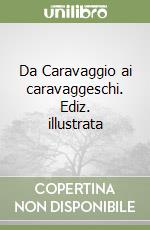 Da Caravaggio ai caravaggeschi. Ediz. illustrata