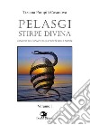 Pelasgi stirpe divina. Indagine sull'uomo e sulla civiltà delle origini. Vol. 1 libro di Pompili Casanova Tiziana