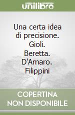 Una certa idea di precisione. Gioli. Beretta. D'Amaro. Filippini libro