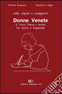 Donne venete di Treviso, Padova e Venezia fra storia e leggenda libro