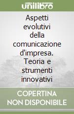 Aspetti evolutivi della comunicazione d'impresa. Teoria e strumenti innovativi libro