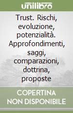 Trust. Rischi, evoluzione, potenzialità. Approfondimenti, saggi, comparazioni, dottrina, proposte libro