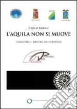 L'Aquila non si muove. L'immutabile identità di un popolo. Catalogo della mostra (Roma, 1 aprile-16 maggio). Ediz. illustrata libro