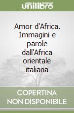 Amor d'Africa. Immagini e parole dall'Africa orientale italiana