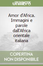 Amor d'Africa. Immagini e parole dall'Africa orientale italiana libro