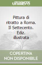 Pittura di ritratto a Roma. Il Settecento. Ediz. illustrata libro