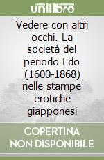 Vedere con altri occhi. La società del periodo Edo (1600-1868) nelle stampe erotiche giapponesi libro