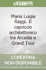 Maria Luigia Raggi. Il capriccio architettonico tra Arcadia e Grand Tour