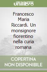 Francesco Maria Riccardi. Un monsignore fiorentino nella curia romana