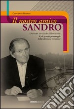 Il nostro amico Sandro. L'incontro con Sandro Talamazzini. Il più grande personaggio della televisione cremonese libro