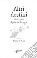 Altri destini. Una storia degli anni Settanta libro