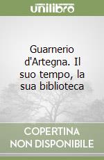 Guarnerio d'Artegna. Il suo tempo, la sua biblioteca libro