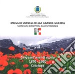 Moggio Udinese nella Grande Guerra. Centenario della prima guerra mondiale. Ediz. illustrata