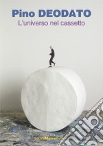 Pino Deodato. L'universo nel cassetto. Catalogo della mostra (Lecco, 23 settembre-18 novembre 2017). Ediz. italiana e inglese libro