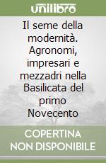 Il seme della modernità. Agronomi, impresari e mezzadri nella Basilicata del primo Novecento libro