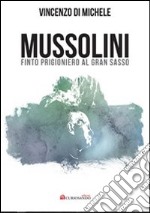 Mussolini finto progioniero al Gran Sasso libro