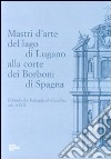 Mastri d'arte del lago di Lugano alla corte dei Borboni di Spagna. Il fondo dei Rabaglio di Gandria sec. XVIII libro
