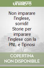 Non imparare l'inglese, sorridi! Storie per imparare l'inglese con la PNL e l'ipnosi libro