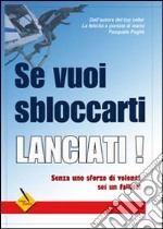 Se vuoi sbloccarti lanciati! Senza uno sforzo di volontà sei un fallito! libro