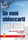 Se vuoi sbloccarti lanciati! Senza uno sforzo di volontà sei un fallito! libro