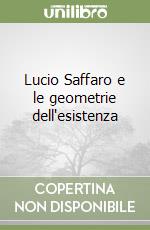 Lucio Saffaro e le geometrie dell'esistenza libro