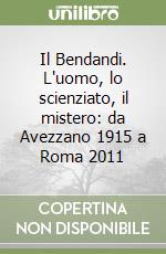 Il Bendandi. L'uomo, lo scienziato, il mistero: da Avezzano 1915 a Roma 2011