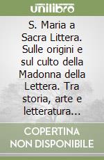 S. Maria a Sacra Littera. Sulle origini e sul culto della Madonna della Lettera. Tra storia, arte e letteratura popolare