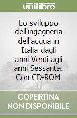 Lo sviluppo dell'ingegneria dell'acqua in Italia dagli anni Venti agli anni Sessanta. Con CD-ROM