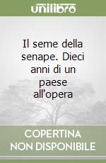 Il seme della senape. Dieci anni di un paese all'opera libro