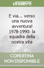 E via... verso una nuova avventura! 1978-1990: la squadra della nostra vita libro