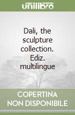 Dali, the sculpture collection. Ediz. multilingue libro