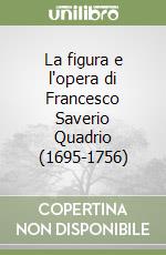 La figura e l'opera di Francesco Saverio Quadrio (1695-1756) libro