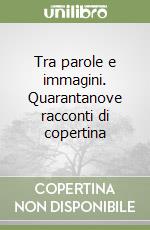 Tra parole e immagini. Quarantanove racconti di copertina libro