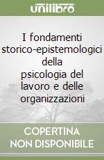 I fondamenti storico-epistemologici della psicologia del lavoro e delle organizzazioni libro