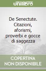 De Senectute. Citazioni, aforismi, proverbi e gocce di saggezza