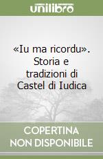 «Iu ma ricordu». Storia e tradizioni di Castel di Iudica libro