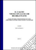 Il calcio visto con gli occhi dei dilettanti dagli amatori ai professionisti di fatto attraverso lo studio delle società calcistiche libro