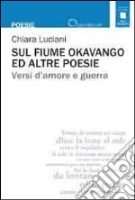 Sul fiume Okavango ed altre poesie. Versi d'amore e guerra libro