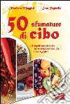 50 sfumature di cibo. Il significato del cibo nella relazione con sé e con l'altro libro