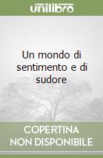 Un mondo di sentimento e di sudore libro