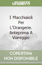 I Macchiaioli Per L'Orangerie. Anteprima A Viareggio libro