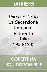 Prima E Dopo La Secessione Romana. Pittura In Italia 1900-1935 libro
