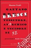 Gaetano Bresci, tessitore, anarchico e uccisore di re libro di Ortalli Massimo