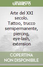 Arte del XXI secolo. Tattoo, trucco semipermanente, piercing, eye-lash, extension