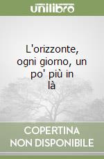 L'orizzonte, ogni giorno, un po' più in là