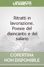 Ritratti in lavorazione. Poesie del disincanto e del salario