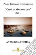 Antologia poetica. Premio letterario internazionale «città di Martinsicuro» 2011 libro