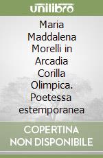 Maria Maddalena Morelli in Arcadia Corilla Olimpica. Poetessa estemporanea libro