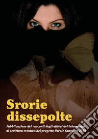 Storie dissepolte. Pubblicazione dei racconti degli allievi del laboratorio di scrittura creativa del progetto Parole guardate 2018 libro